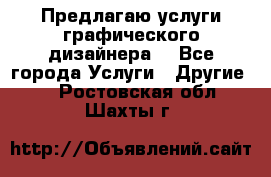 Предлагаю услуги графического дизайнера  - Все города Услуги » Другие   . Ростовская обл.,Шахты г.